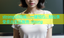 strong58同城：一键预约，轻松享受多元生活服务-strong