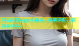 同城约爱App大盘点：免费速配，邂逅附近TA