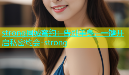 strong同城蜜约：告别单身，一键开启私密约会-strong