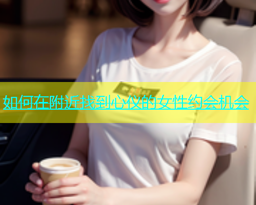 如何在附近找到心仪的女性约会机会