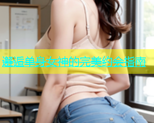 邂逅单身女神的完美约会指南