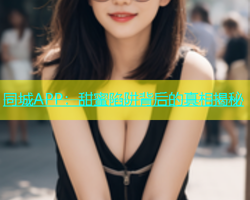 同城APP：甜蜜陷阱背后的真相揭秘