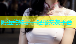 附近约妹子，轻松交友平台