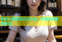 附近小姐联系方式大全，快速找到理想伴侣