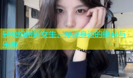 轻松约附近女生，发现身边的缘分与乐趣