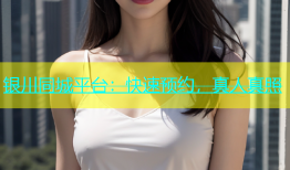 银川同城平台：快速预约，真人真照