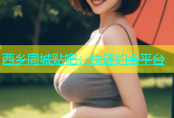 西乡同城贴吧：快速约会平台