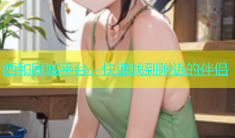 西和同城平台，快速找到附近的伴侣