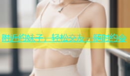 附近约妹子，轻松交友，随时约会