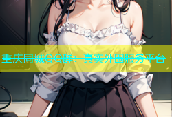 重庆同城QQ群：真实外围服务平台