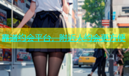 靠谱约会平台，附近人约会更方便