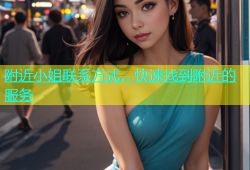 附近小姐联系方式，快速找到附近的服务