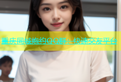 重庆同城炮约QQ群：快速交友平台