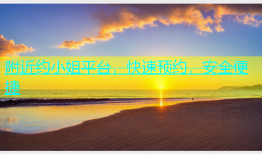 附近约小姐平台，快速预约，安全便捷