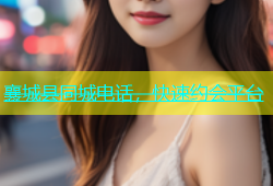 襄城县同城电话，快速约会平台