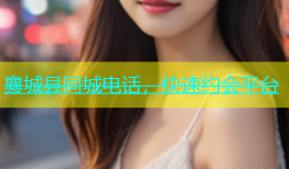 襄城县同城电话，快速约会平台