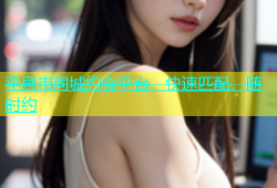 平泉市同城约会平台，快速匹配，随时约