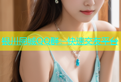 银川同城QQ群：快速交友平台