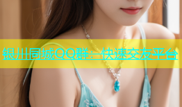 银川同城QQ群：快速交友平台