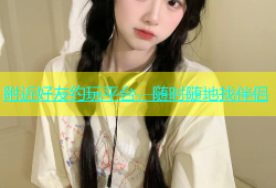 附近好友约玩平台，随时随地找伴侣
