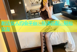 附近女人约会平台：快速匹配，轻松交友