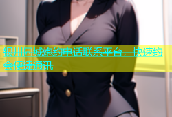银川同城炮约电话联系平台，快速约会便捷通讯