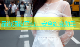 靠谱陌约平台，安全约会助手