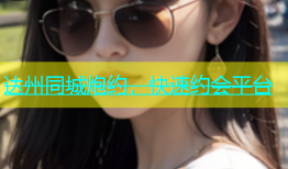 达州同城炮约，快速约会平台