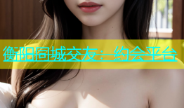 衡阳同城交友：约会平台