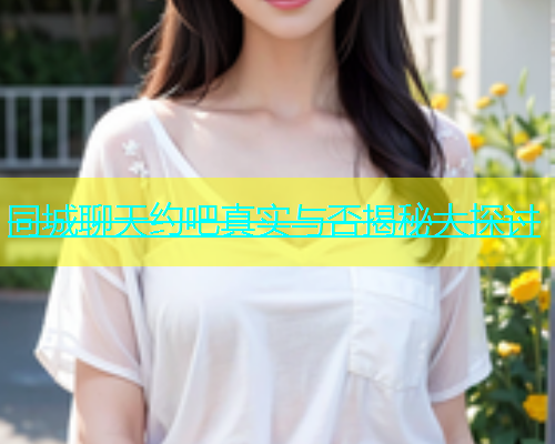 同城聊天约吧真实与否揭秘大探讨