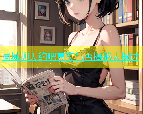同城聊天约吧真实与否揭秘大探讨