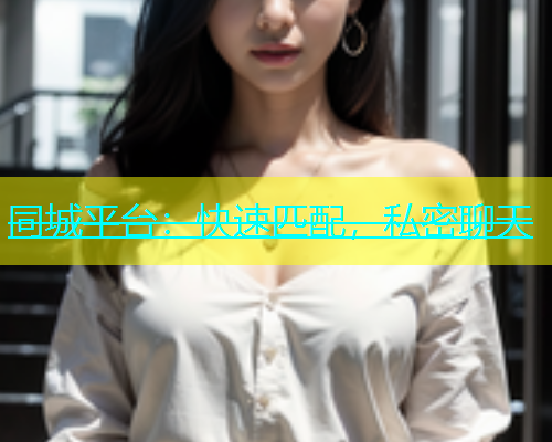 同城平台：快速匹配，私密聊天