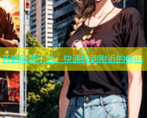 开封同城平台，快速找到附近的伴侣