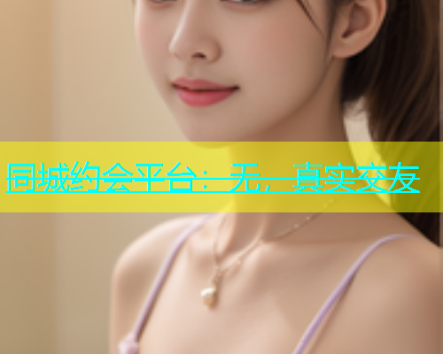 同城约会平台：无，真实交友