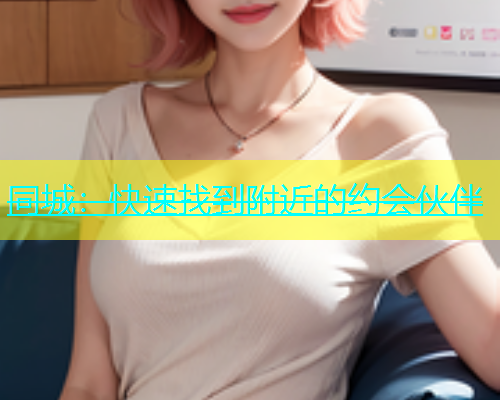 同城：快速找到附近的约会伙伴