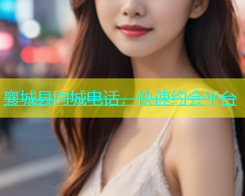 襄城县同城电话，快速约会平台