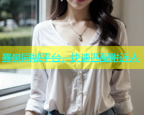 襄樊同城平台，快速匹配附近人