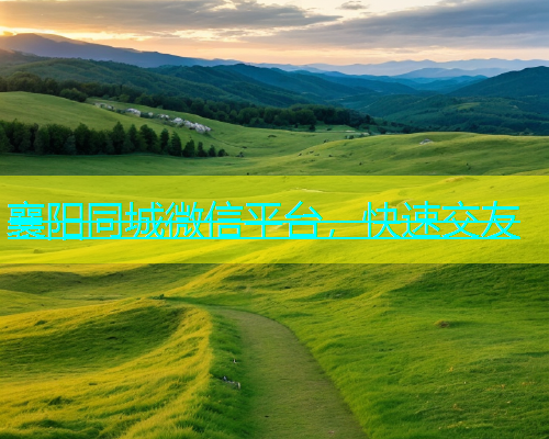 襄阳同城微信平台，快速交友