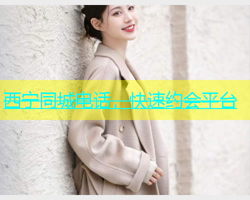 西宁同城电话，快速约会平台