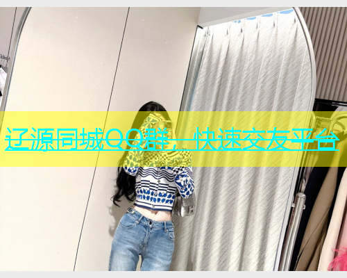 辽源同城QQ群，快速交友平台