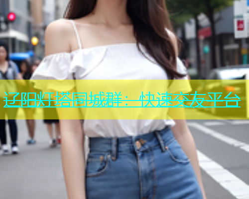 辽阳灯塔同城群：快速交友平台