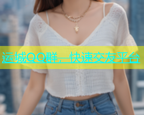 运城QQ群，快速交友平台