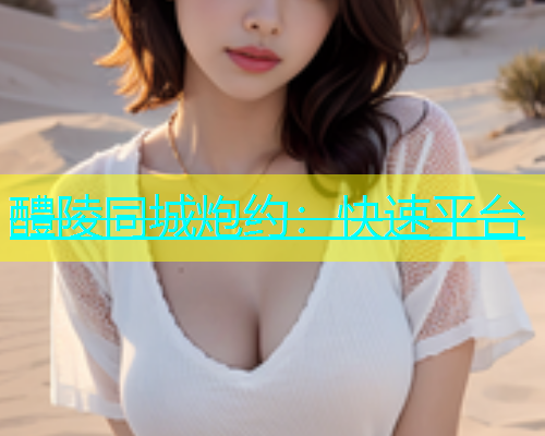 醴陵同城炮约：快速平台
