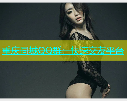 重庆同城QQ群：快速交友平台