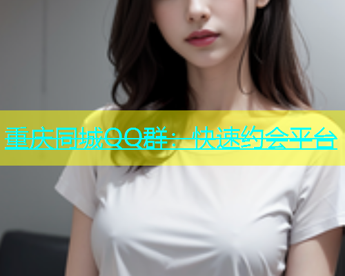 重庆同城QQ群：快速约会平台