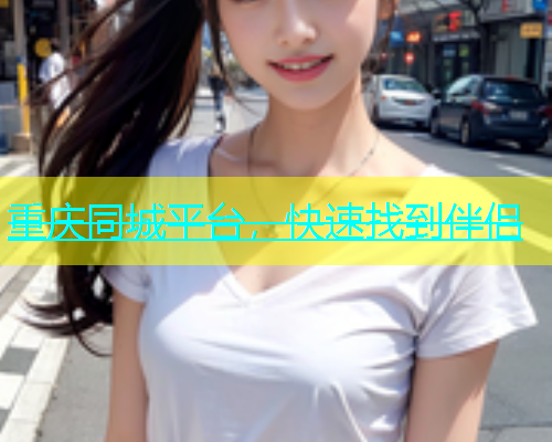 重庆同城平台，快速找到伴侣