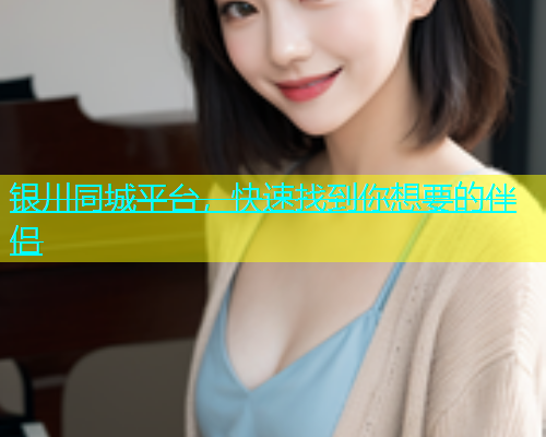 银川同城平台，快速找到你想要的伴侣