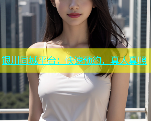 银川同城平台：快速预约，真人真照
