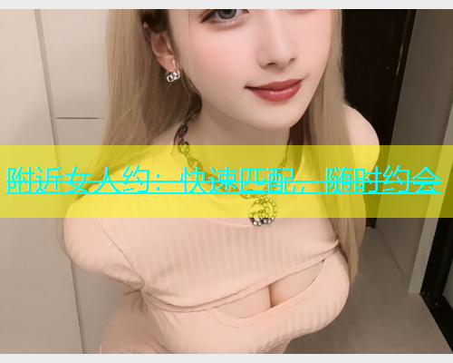 附近女人约：快速匹配，随时约会