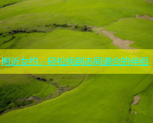 附近女约，轻松找到志同道合的伴侣